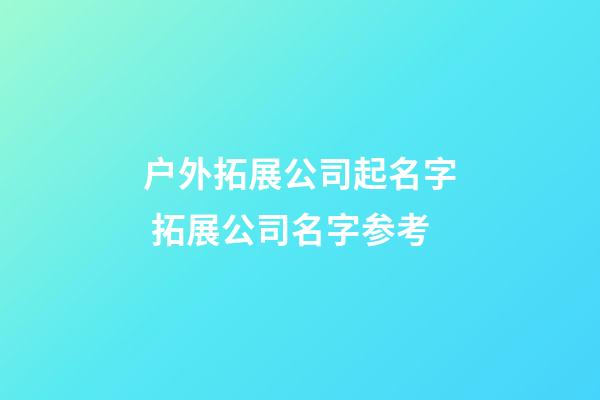 户外拓展公司起名字 拓展公司名字参考